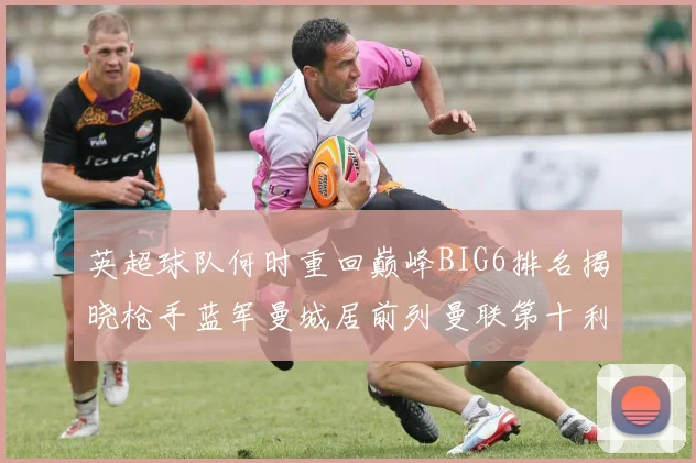 英超球队何时重回巅峰BIG6排名揭晓枪手蓝军曼城居前列曼联第十利物浦第十二