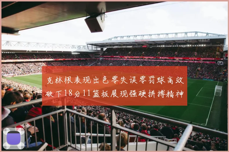 克林根表现出色零失误零罚球高效砍下18分11篮板展现强硬拼搏精神