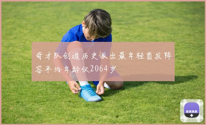 奇才队创造历史派出最年轻首发阵容平均年龄仅2064岁