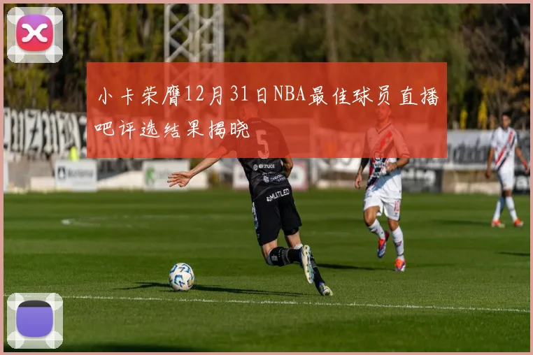 小卡荣膺12月31日NBA最佳球员直播吧评选结果揭晓