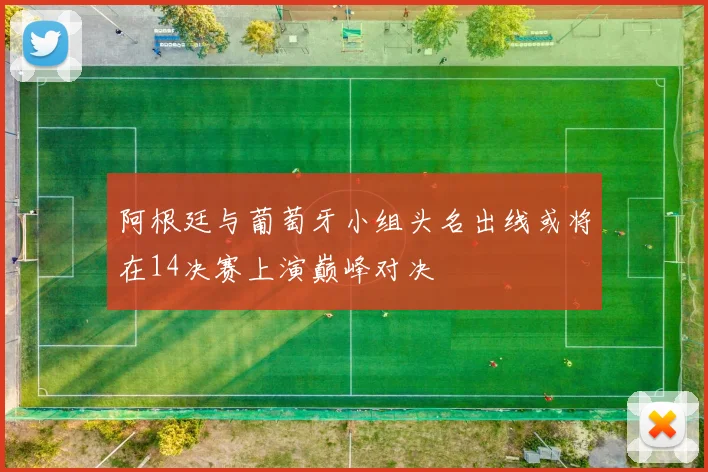 阿根廷与葡萄牙小组头名出线或将在14决赛上演巅峰对决