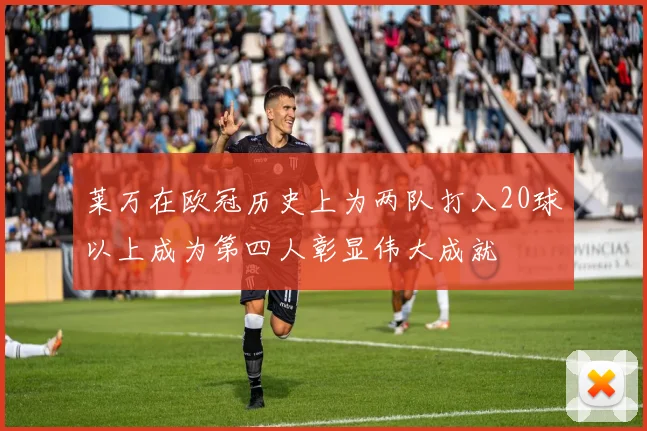 莱万在欧冠历史上为两队打入20球以上成为第四人彰显伟大成就