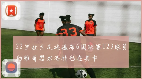22岁杜兰足迹遍布6国联赛U23球员约维奇瑟尔洛特也在其中