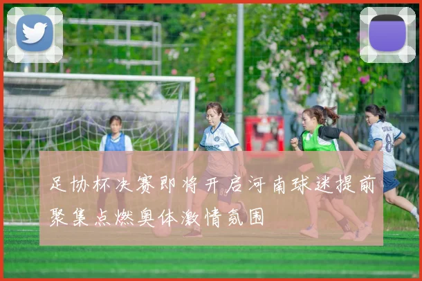 足协杯决赛即将开启河南球迷提前聚集点燃奥体激情氛围