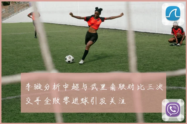 李璇分析中超与武里南联对比三次交手全败零进球引发关注