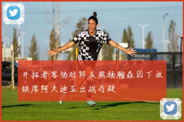 开拓者客场对阵灰熊杨瀚森因下放缺席阿夫迪亚出战存疑