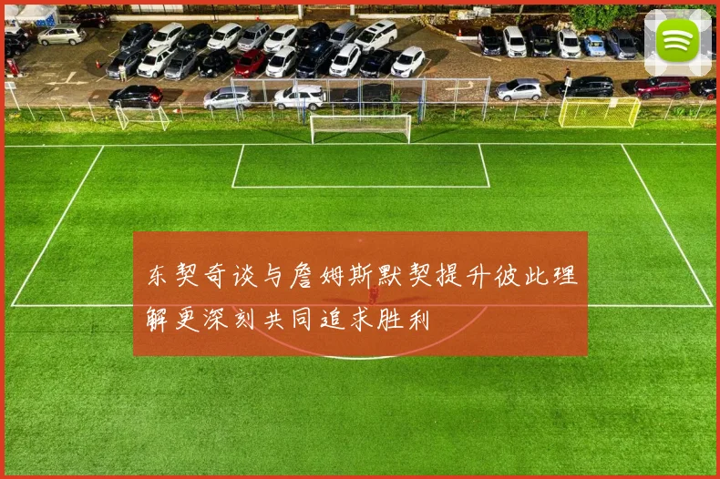 东契奇谈与詹姆斯默契提升彼此理解更深刻共同追求胜利
