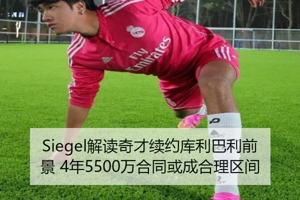 Siegel解读奇才续约库利巴利前景 4年5500万合同或成合理区间 - HUOBOSPORTS