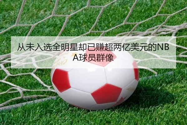 从未入选全明星却已赚超两亿美元的NBA球员群像 | HUOBOSPORTS